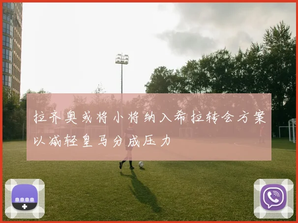 拉齐奥或将小将纳入希拉转会方案以减轻皇马分成压力