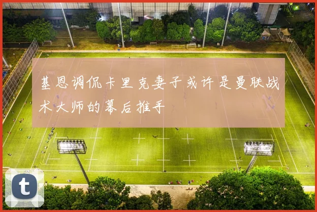 基恩调侃卡里克妻子或许是曼联战术大师的幕后推手