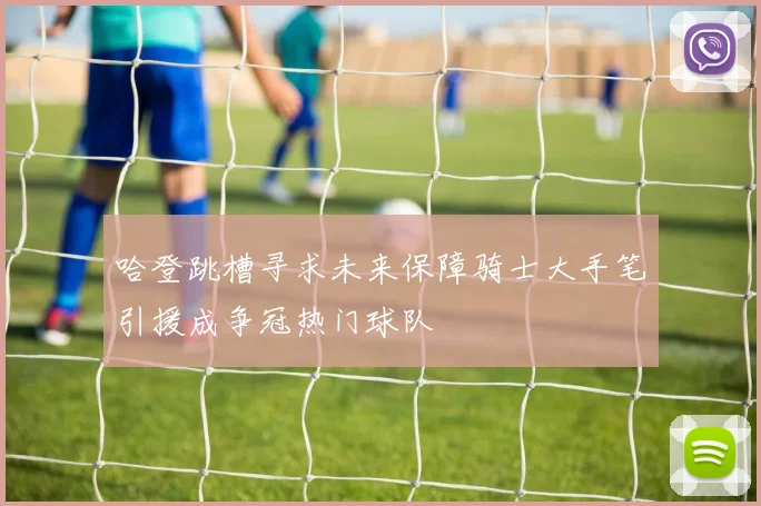 哈登跳槽寻求未来保障骑士大手笔引援成争冠热门球队