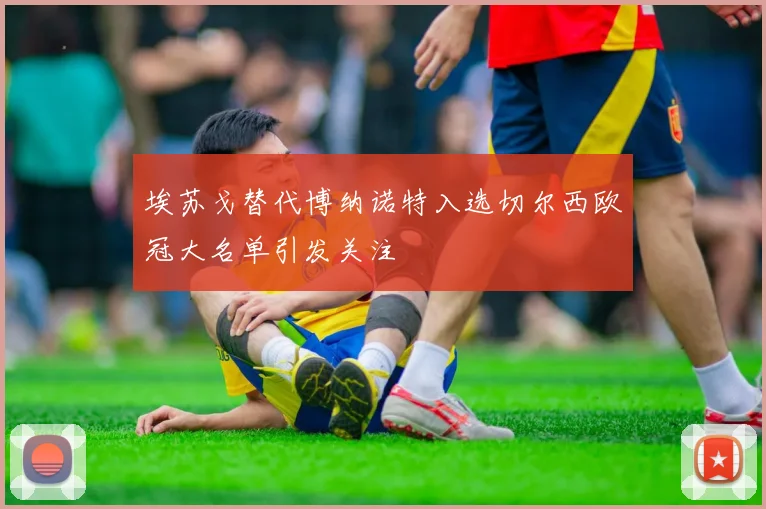 埃苏戈替代博纳诺特入选切尔西欧冠大名单引发关注