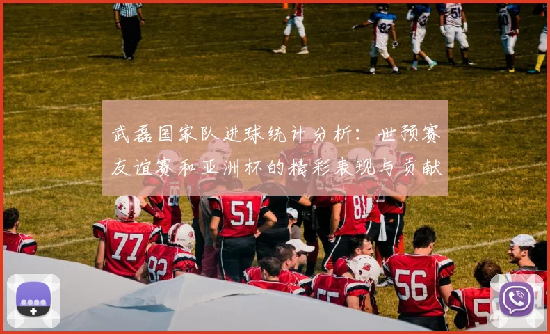 武磊国家队进球统计分析：世预赛友谊赛和亚洲杯的精彩表现与贡献