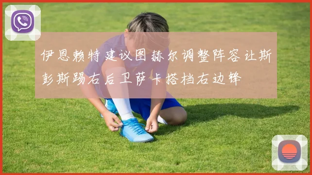 伊恩赖特建议图赫尔调整阵容让斯彭斯踢右后卫萨卡搭档右边锋
