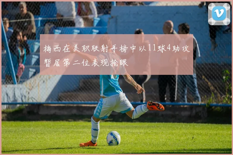 梅西在美职联射手榜中以11球4助攻暂居第二位表现抢眼